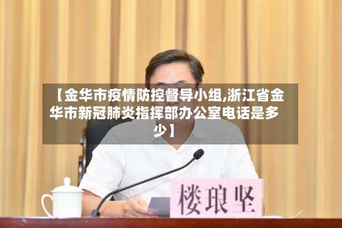 【金华市疫情防控督导小组,浙江省金华市新冠肺炎指挥部办公室电话是多少】