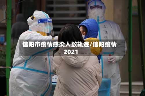信阳市疫情感染人数轨迹/信阳疫情2021-第2张图片