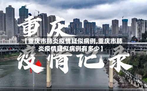 【重庆市肺炎疫情疑似病例,重庆市肺炎疫情疑似病例有多少】