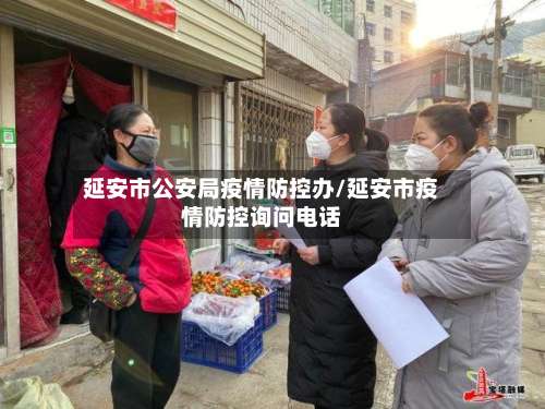 延安市公安局疫情防控办/延安市疫情防控询问电话