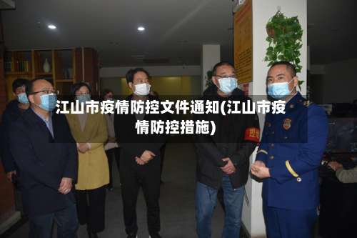 江山市疫情防控文件通知(江山市疫情防控措施)-第2张图片