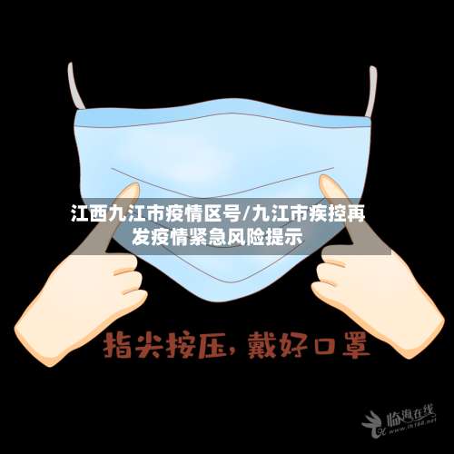 江西九江市疫情区号/九江市疾控再发疫情紧急风险提示