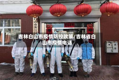吉林白山市疫情防控政策/吉林省白山市疫情电话