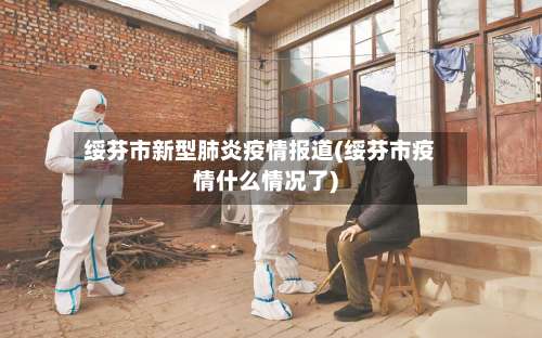 绥芬市新型肺炎疫情报道(绥芬市疫情什么情况了)