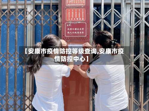 【安康市疫情防控等级查询,安康市疫情防控中心】