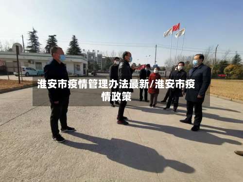 淮安市疫情管理办法最新/淮安市疫情政策