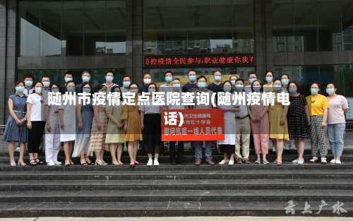 随州市疫情定点医院查询(随州疫情电话)
