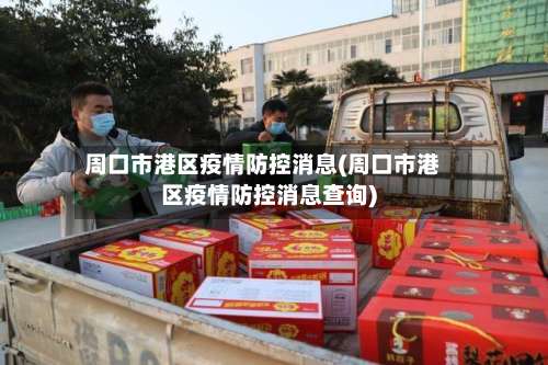 周口市港区疫情防控消息(周口市港区疫情防控消息查询)-第3张图片