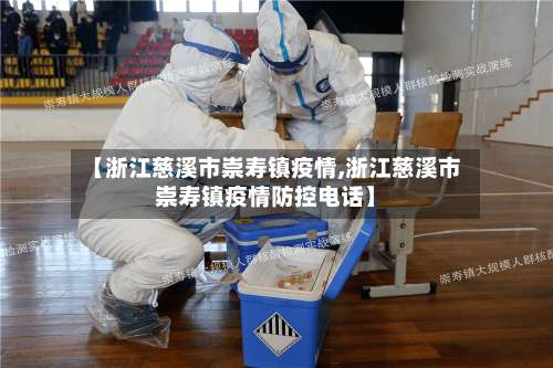 【浙江慈溪市崇寿镇疫情,浙江慈溪市崇寿镇疫情防控电话】