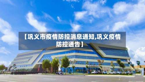 【巩义市疫情防控消息通知,巩义疫情防控通告】