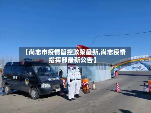 【尚志市疫情管控政策最新,尚志疫情指挥部最新公告】