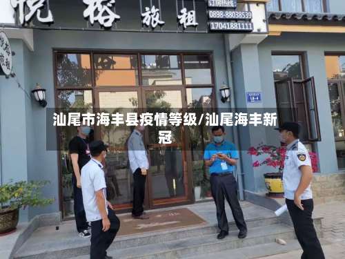 汕尾市海丰县疫情等级/汕尾海丰新冠