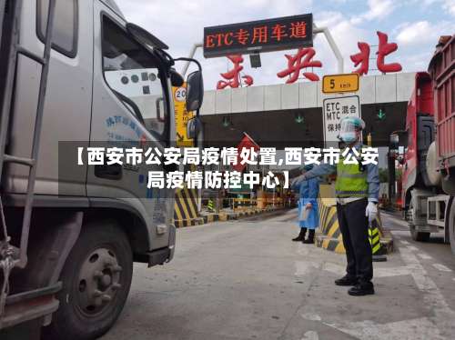 【西安市公安局疫情处置,西安市公安局疫情防控中心】-第2张图片
