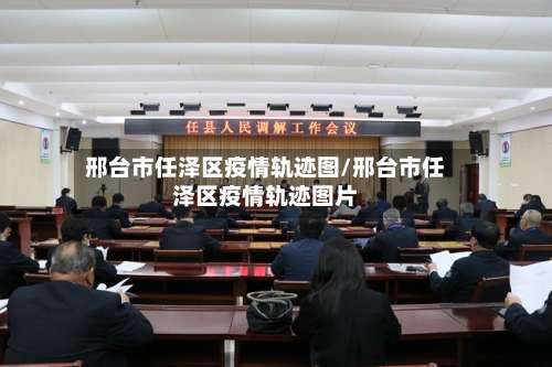 邢台市任泽区疫情轨迹图/邢台市任泽区疫情轨迹图片