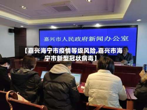【嘉兴海宁市疫情等级风险,嘉兴市海宁市新型冠状病毒】