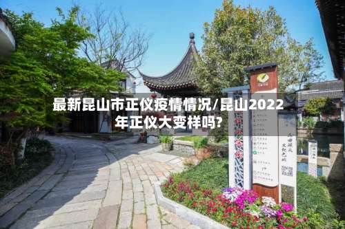 最新昆山市正仪疫情情况/昆山2022年正仪大变样吗?-第2张图片