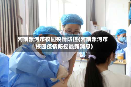 河南漯河市校园疫情防控(河南漯河市校园疫情防控最新消息)