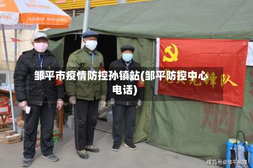 邹平市疫情防控孙镇站(邹平防控中心电话)-第2张图片