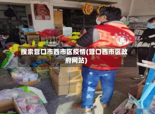 搜索营口市西市区疫情(营口西市区政府网站)