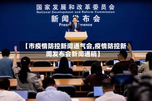 【市疫情防控新闻通气会,疫情防控新闻发布会新闻通稿】