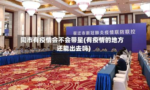 同市有疫情会不会带星(有疫情的地方还能出去吗)