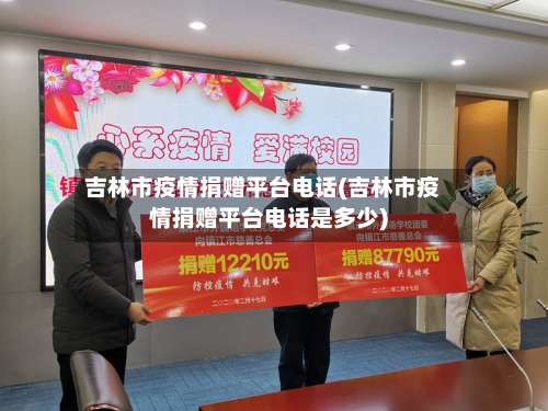 吉林市疫情捐赠平台电话(吉林市疫情捐赠平台电话是多少)