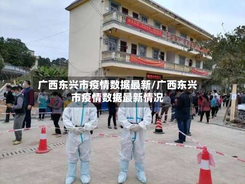 广西东兴市疫情数据最新/广西东兴市疫情数据最新情况