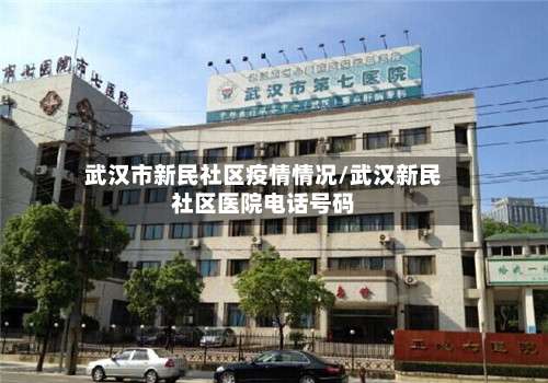 武汉市新民社区疫情情况/武汉新民社区医院电话号码