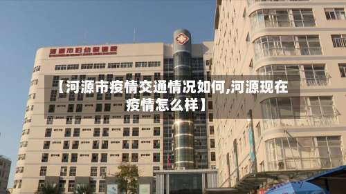 【河源市疫情交通情况如何,河源现在疫情怎么样】
