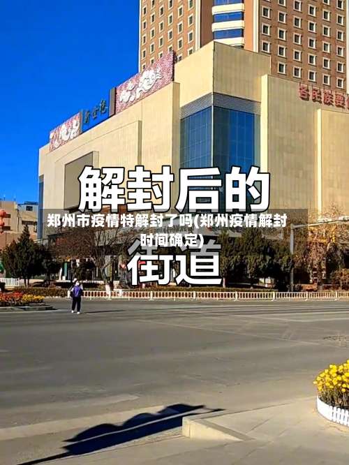 郑州市疫情特解封了吗(郑州疫情解封时间确定)