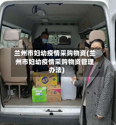 兰州市妇幼疫情采购物资(兰州市妇幼疫情采购物资管理办法)