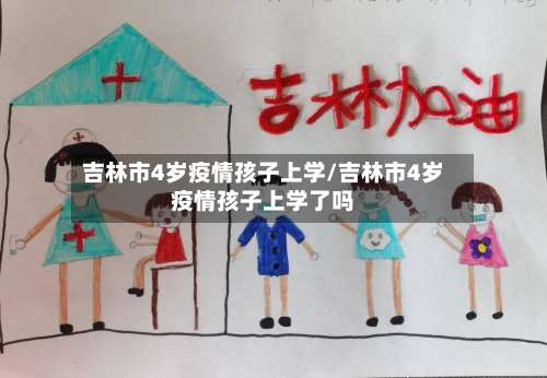 吉林市4岁疫情孩子上学/吉林市4岁疫情孩子上学了吗