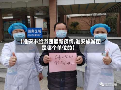 【淮安市旅游团最新疫情,淮安旅游团是哪个单位的】