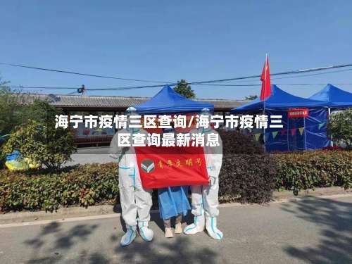 海宁市疫情三区查询/海宁市疫情三区查询最新消息