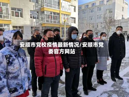安顺市党校疫情最新情况/安顺市党委官方网站