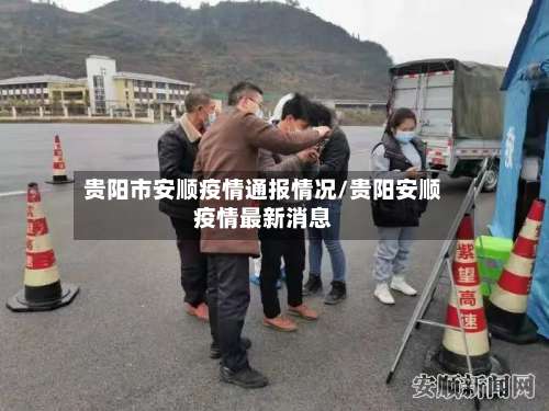 贵阳市安顺疫情通报情况/贵阳安顺疫情最新消息