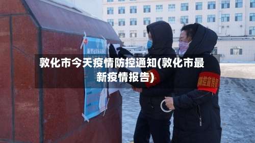 敦化市今天疫情防控通知(敦化市最新疫情报告)