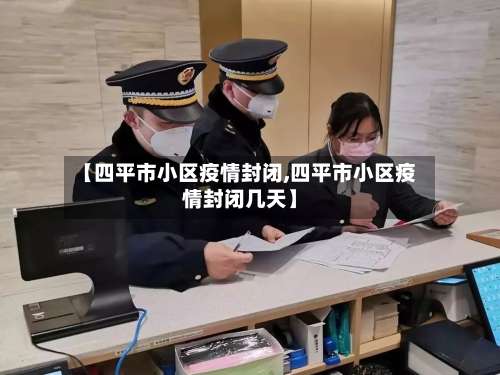 【四平市小区疫情封闭,四平市小区疫情封闭几天】
