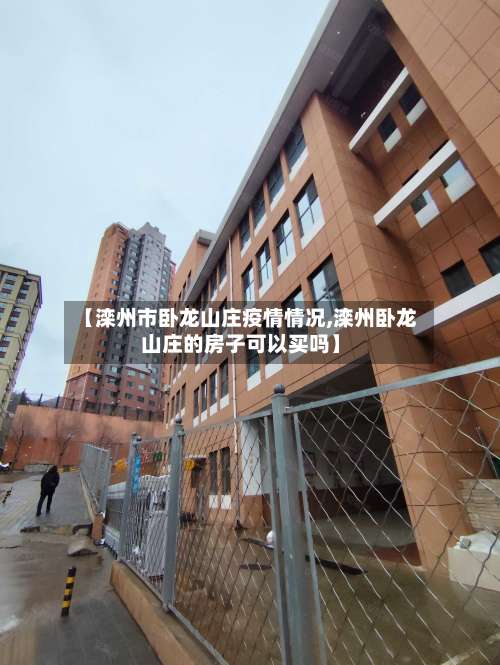 【滦州市卧龙山庄疫情情况,滦州卧龙山庄的房子可以买吗】