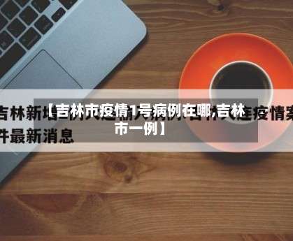 【吉林市疫情1号病例在哪,吉林市一例】