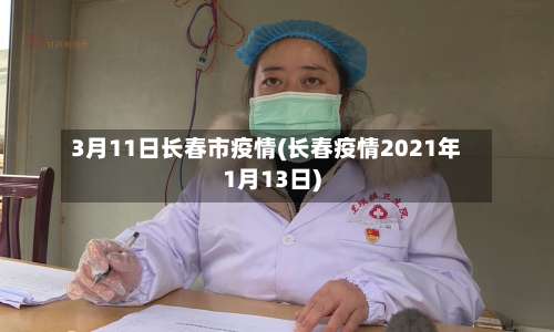 3月11日长春市疫情(长春疫情2021年1月13日)