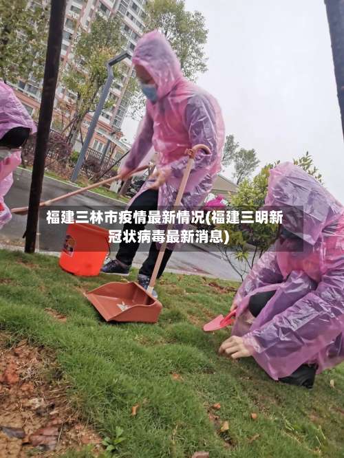 福建三林市疫情最新情况(福建三明新冠状病毒最新消息)