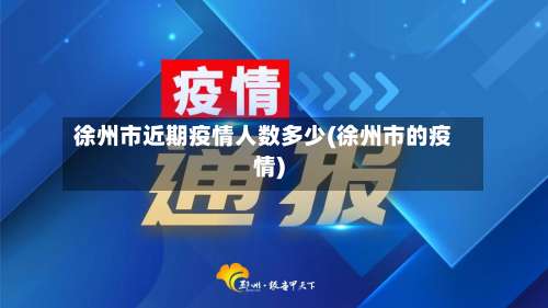 徐州市近期疫情人数多少(徐州市的疫情)