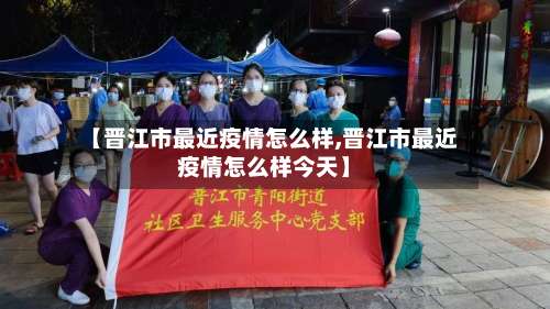 【晋江市最近疫情怎么样,晋江市最近疫情怎么样今天】