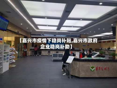 【嘉兴市疫情下稳岗补贴,嘉兴市政府企业稳岗补助】-第3张图片