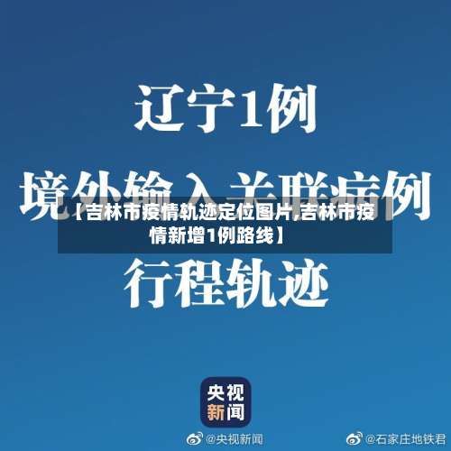 【吉林市疫情轨迹定位图片,吉林市疫情新增1例路线】