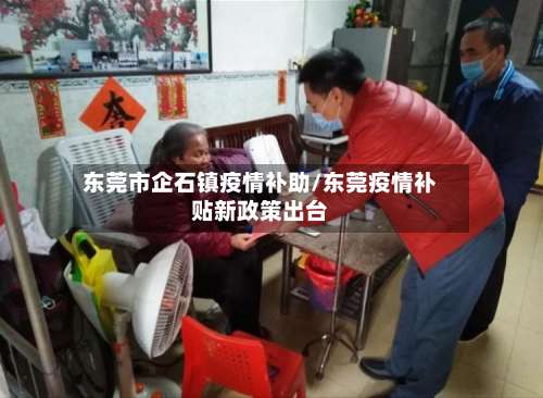 东莞市企石镇疫情补助/东莞疫情补贴新政策出台