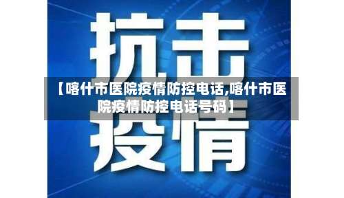 【喀什市医院疫情防控电话,喀什市医院疫情防控电话号码】