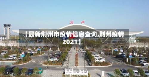 【最新荆州市疫情信息查询,荆州疫情2021】