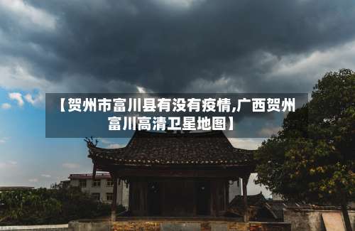 【贺州市富川县有没有疫情,广西贺州富川高清卫星地图】